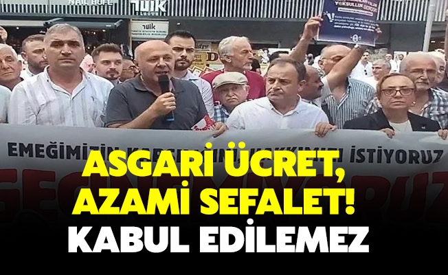 “ASGARİ ÜCRET, AZAMİ SEFALET! KABUL EDİLEMEZ!”