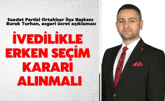 Saadet Partisi Ortahisar İlçe Başkanı Burak Turhan, "İvedilikle erken seçim kararı alınmalı"