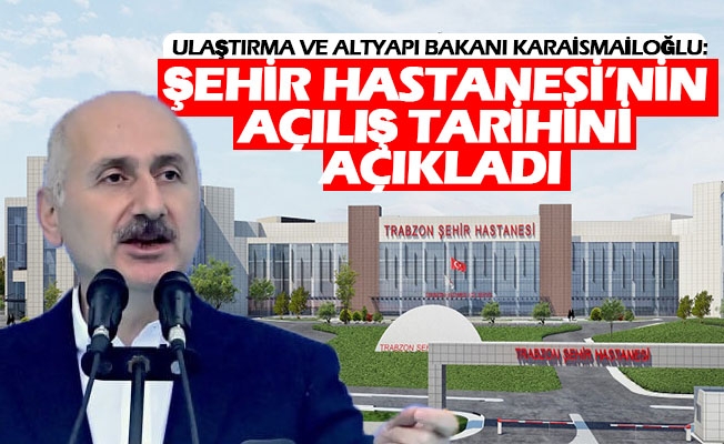 Ulaştırma Ve Altyapı Bakanı Karaismailoğlu:  Şehir Hastanesi'nin Açılış Tarihini Açıkladı