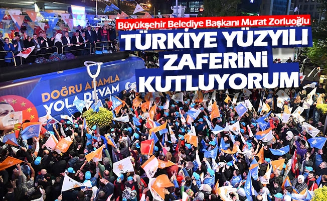 Başkan Zorluoğlu; Türkiye Yüzyılı Zaferini Kutluyorum