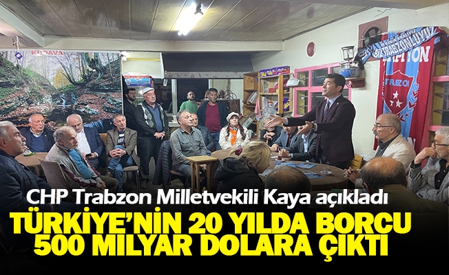 CHP Trabzon Milletvekili Kaya açıkladı Türkiye’nin 20 yılda borcu 500 milyar dolara çıktı