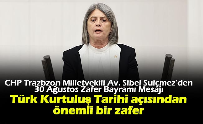 TBMM Başkanlık Divanı Üyesi, CHP Trabzon Milletvekili Av. Sibel Suiçmez, 30 Ağustos Zafer Bayramı nedeniyle basın açıklaması yayınladı.