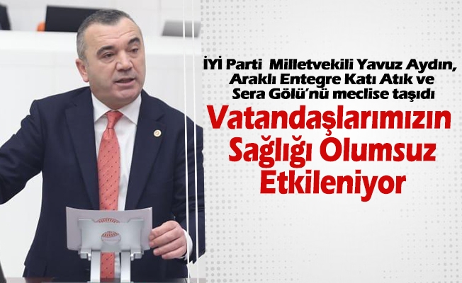 İYİ Parti Trabzon Milletvekili Yavuz Aydın, “Vatandaşlarımızın Sağlığı Olumsuz Etkileniyor”