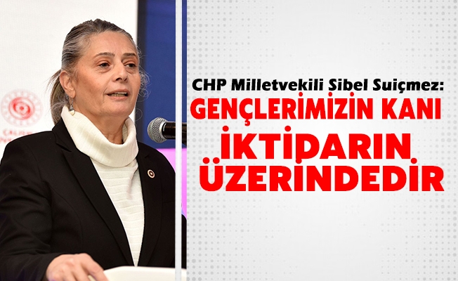 CHP Trabzon Milletvekili Sibel Suiçmez; “Gençlerimizin kanı iktidarın üzerindedir. “