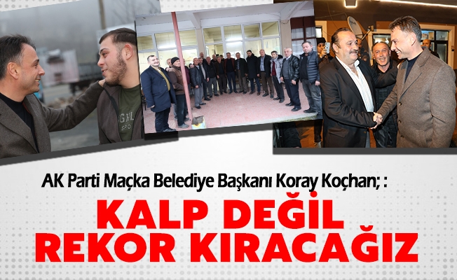 AK Parti Maçka Belediye Başkanı Koray Koçhan; Kalp değil rekor kıracağız!