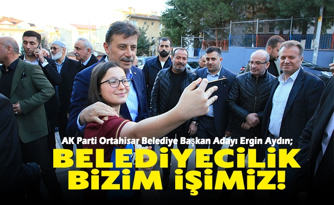 AK Parti Ortahisar Belediye Başkan Adayı Ergin Aydın; Belediyecilik Bizim İşimiz!