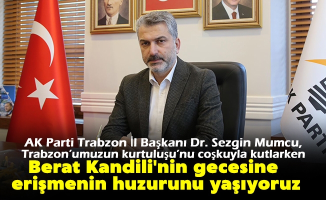 AK Parti Trabzon İl Başkanı Dr. Sezgin Mumcu, Trabzon’umuzun kurtuluşu’nu coşkuyla kutlarken Berat Kandili'nin gecesine erişmenin huzurunu yaşıyoruz. 