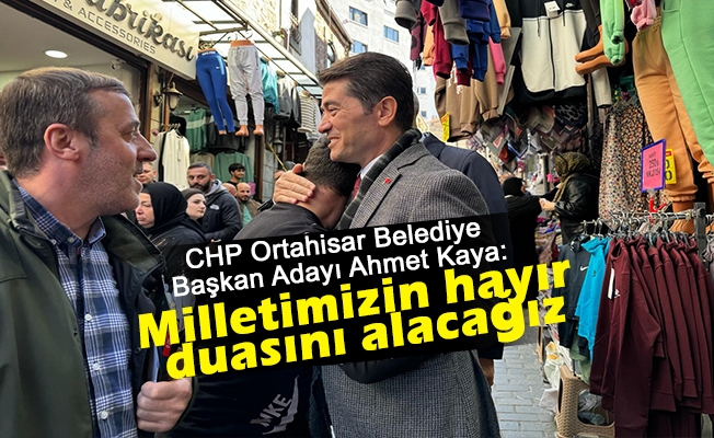 CHP Ortahisar Belediye Başkan Adayı Ahmet Kaya; “Milletimizin hayır duasını alacağız”