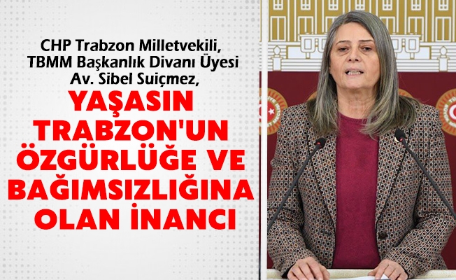 CHP Trabzon Milletvekili Suiçmez: ”Yaşasın Trabzon'un Özgürlüğe Ve Bağımsızlığına Olan İnancı!”