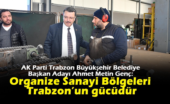 Genç: “Organize Sanayi Bölgeleri Trabzon’un gücüdür”
