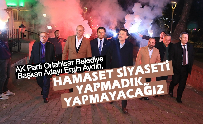 AK Parti Ortahisar Belediye Başkan Adayı Ergin Aydın, Hamaset Siyaseti Yapmadık, Yapmayacağız