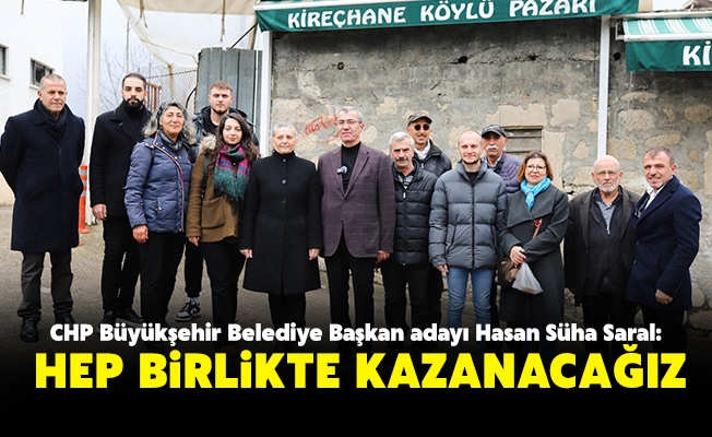 CHP Büyükşehir Belediye Başkan adayı Hasan Süha Saral; Hep Birlikte Kazanacağız