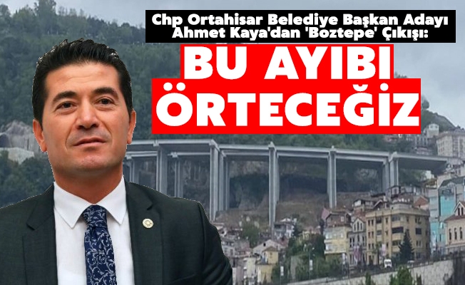 Chp Ortahisar Belediye Başkan Adayı Ahmet Kaya'dan 'Boztepe' Çıkışı