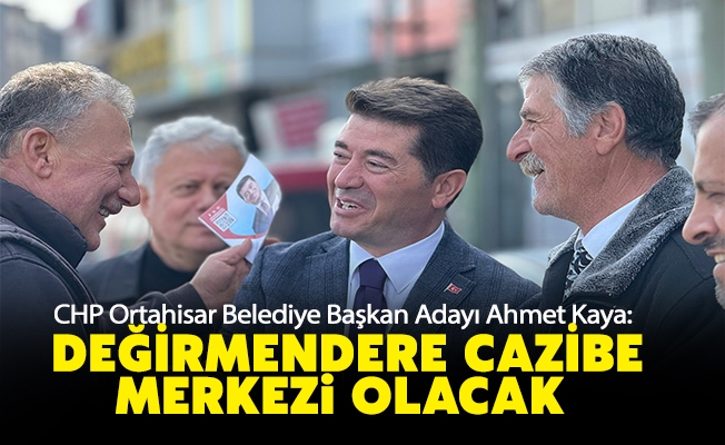 CHP Ortahisar Belediye Başkan Adayı Ahmet Kaya; Değirmendere cazibe merkezi olacak