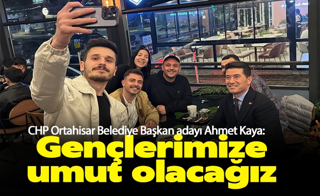 CHP Ortahisar Belediye Başkan adayı Ahmet Kaya: Gençlerimize umut olacağız