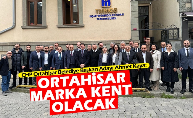CHP Ortahisar Belediye Başkan Adayı Ahmet Kaya: Ortahisar Marka Kent Olacak