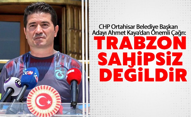 CHP Ortahisar Belediye Başkan Adayı Ahmet Kaya’dan Önemli Çağrı: