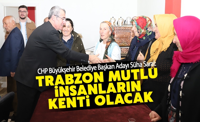 CHP Trabzon Büyükşehir Belediye Başkan adayı Hasan Süha Saral: Trabzon Mutlu İnsanların Kenti Olacak