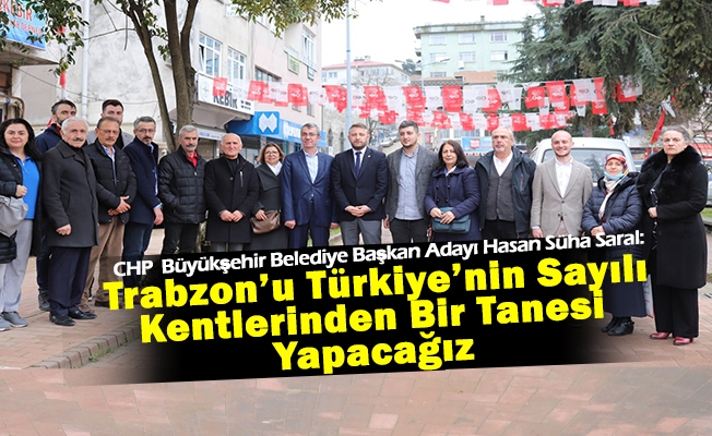 Hasan Süha Saral: Trabzon’u Türkiye’nin Sayılı Kentlerinden Bir Tanesi Yapacağız