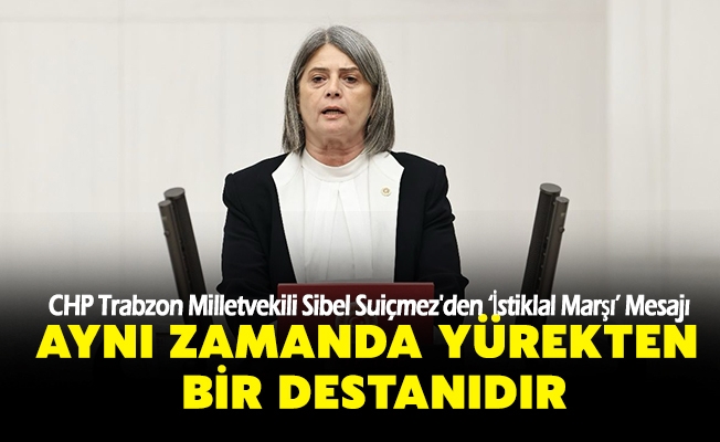 TBMM Başkanlık Divanı Üyesi, CHP Trabzon Milletvekili Sibel Suiçmez'den ‘İstiklal Marşı’ Mesajı