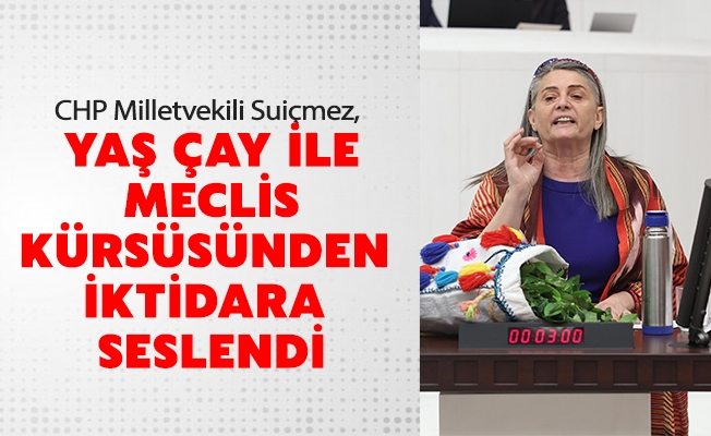 CHP MİLLETVEKİLİ SUİÇMEZ YÖRESEL KIYAFETLER VE YAŞ ÇAY İLE MECLİS KÜRSÜSÜNDEN İKTİDARA SESLENDİ