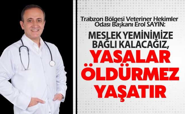 Trabzon Bölgesi Veteriner Hekimler Odası Başkanı Erol SAYIN; YAŞATMAYA YEMİNİMİZ VAR