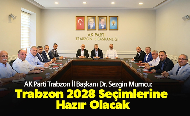 AK Parti Trabzon İl Başkanı Dr. Sezgin Mumcu: Trabzon 2028 Seçimlerine Hazır Olacak