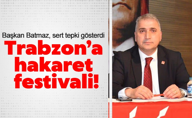 Başkan Batmaz:  Trabzon’a hakaret festivali!