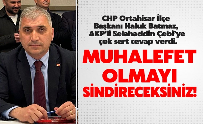 CHP Ortahisar İlçe Başkanı Haluk Batmaz; Muhalefet olmayı sindireceksiniz!