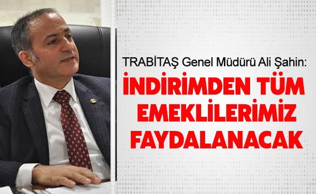 İNDİRİMDEN TÜM EMEKLİLERİMİZ FAYDALANACAK