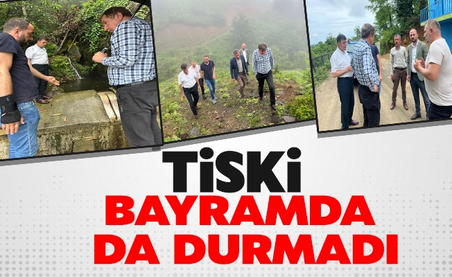 TİSKİ BAYRAMDA DA DURMADI