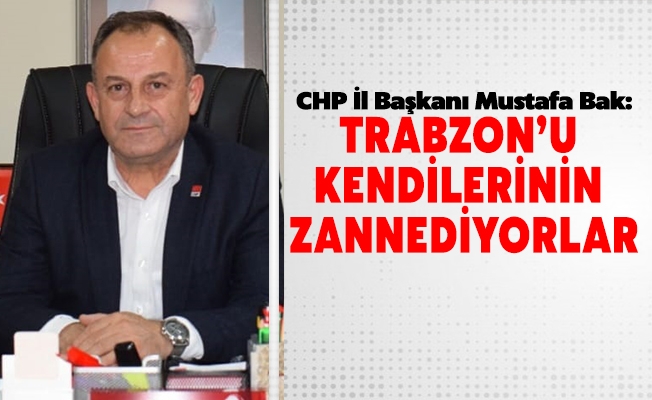 Başkan Bak: Trabzon’u kendilerinin zannediyorlar