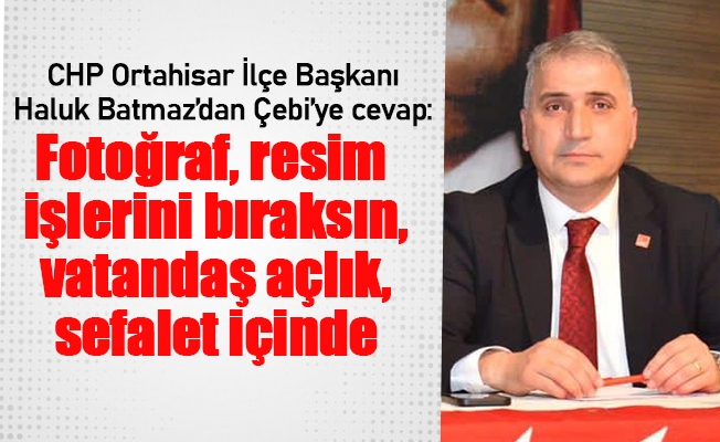 CHP Ortahisar İlçe Başkanı Haluk Batmaz’dan Çebi’ye cevap: “Fotoğraf, resim işlerini bıraksın, vatandaş açlık, sefalet içinde…”