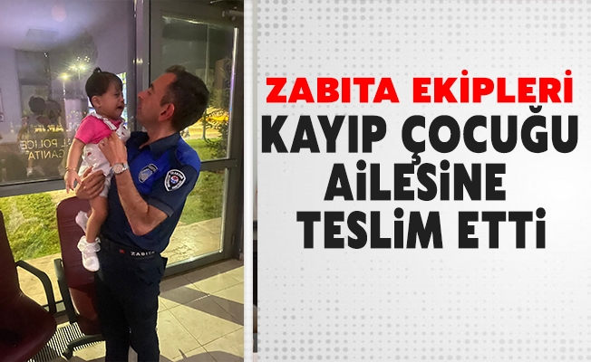 ZABITA EKİPLERİ KAYIP ÇOCUĞU AİLESİNE TESLİM ETTİ