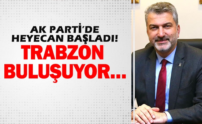 AK PARTİ’DE HEYECAN BAŞLADI! TRABZON BULUŞUYOR…