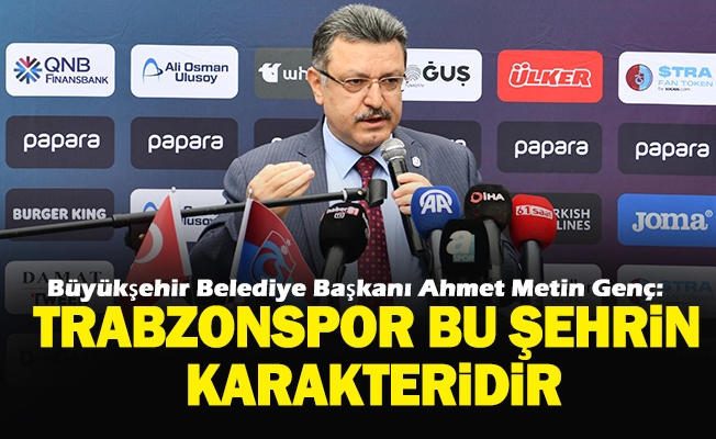 BAŞKAN GENÇ: TRABZONSPOR BU ŞEHRİN KARAKTERİDİR