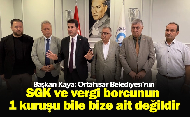 Başkan Kaya: Ortahisar Belediyesi’nin SGK ve vergi borcunun 1 kuruşu bile bize ait değildir