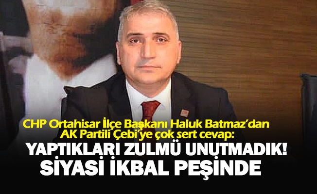 CHP Ortahisar İlçe Başkanı Haluk Batmaz’dan AK Partili Çebi’ye çok sert cevap: