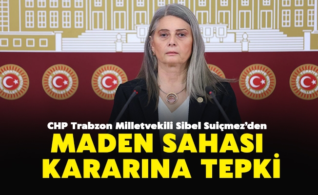 CHP Trabzon Milletvekili Sibel Suiçmez,545 adet maden sahasının daha ihaleye çıkarılma kararına tepki gösterdi.