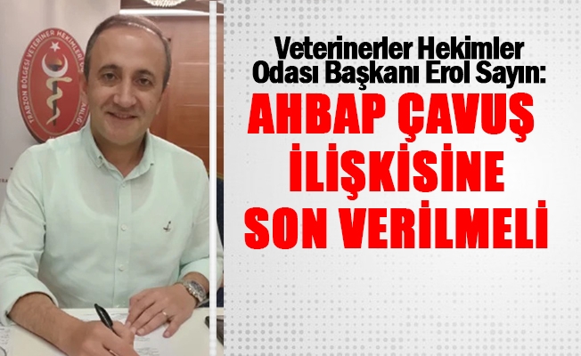 Trabzon Veterinerler Hekimler Odası Başkanı Erol Sayın: Ahbap Çavuş İlişkisine Son Verilmeli