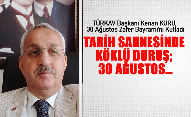 TÜRKAV Başkanı Kenan KURU: Tarih Sahnesinde Köklü Duruş; 30 Ağustos…