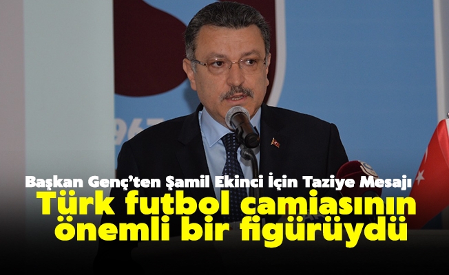 BAŞKAN GENÇ’TEN ŞAMİL EKİNCİ İÇİN TAZİYE MESAJI