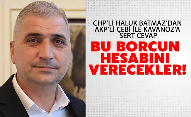 CHP’Lİ HALUK BATMAZ’DAN AKP’Lİ ÇEBİ İLE KAVANOZ’A SERT CEVAP