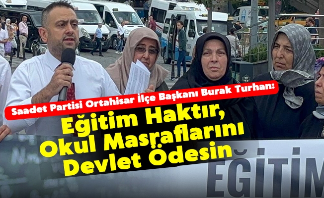 Saadet Partisi Ortahisar İlçe Başkanı Burak Turhan, "Eğitim Haktır, Okul Masraflarını Devlet Ödesin"