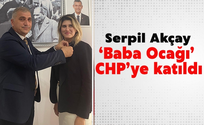 Serpil Akçay ‘Baba Ocağı’ CHP’ye katıldı