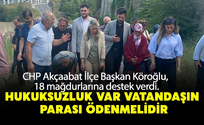 CHP Akçaabat İlçe Başkanı Emre Şahin Köroğlu, 18 mağdurlarına destek verdi.