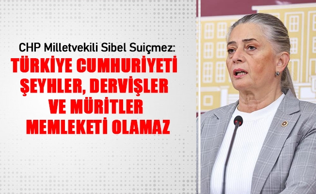 CHP TRABZON MİLLETVEKİLİ SUİÇMEZ; “TÜRKİYE CUMHURİYETİ ŞEYHLER, DERVİŞLER VE MÜRİTLER MEMLEKETİ OLAMAZ!”