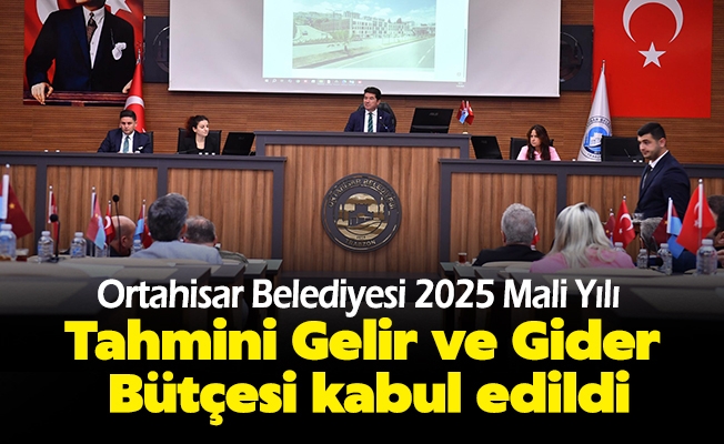 Ortahisar Belediyesi 2025 Mali Yılı Tahmini Gelir ve Gider Bütçesi kabul edildi. 