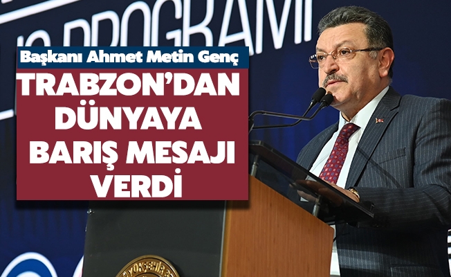 BAŞKAN GENÇ, TRABZON’DAN DÜNYAYA BARIŞ MESAJI VERDİ