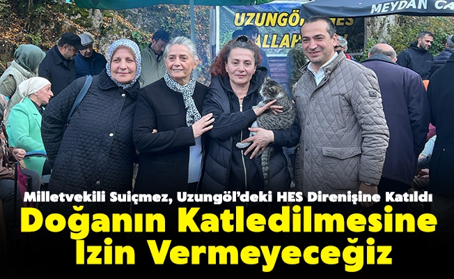 CHP Trabzon Milletvekili Sibel Suiçmez, Uzungöl’deki HES Direnişine Katıldı: “Doğanın Katledilmesine İzin Vermeyeceğiz”